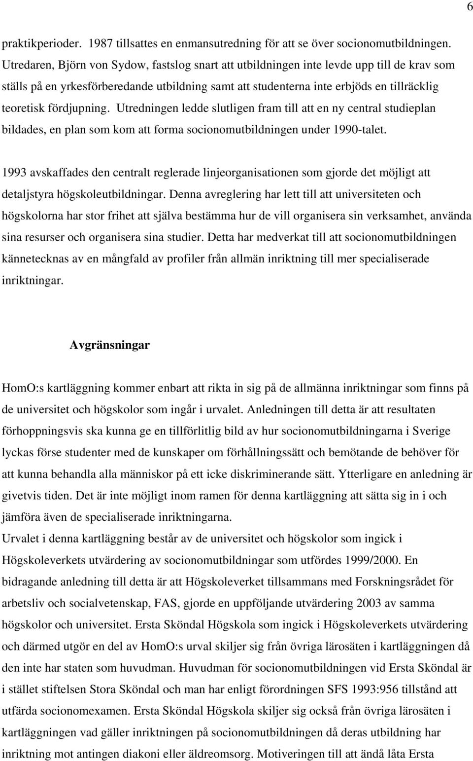 fördjupning. Utredningen ledde slutligen fram till att en ny central studieplan bildades, en plan som kom att forma socionomutbildningen under 1990-talet.