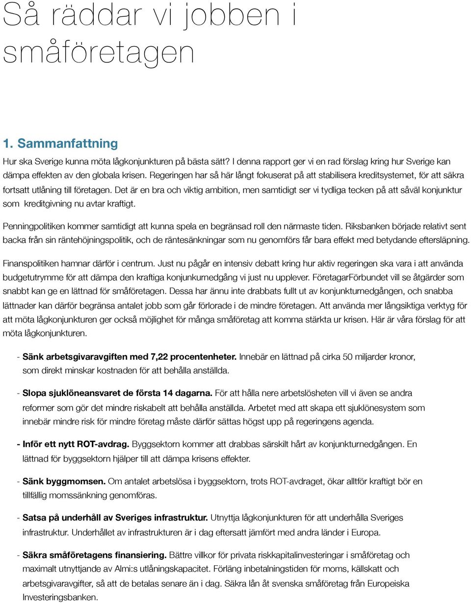 Regeringen har så här långt fokuserat på att stabilisera kreditsystemet, för att säkra fortsatt utlåning till företagen.