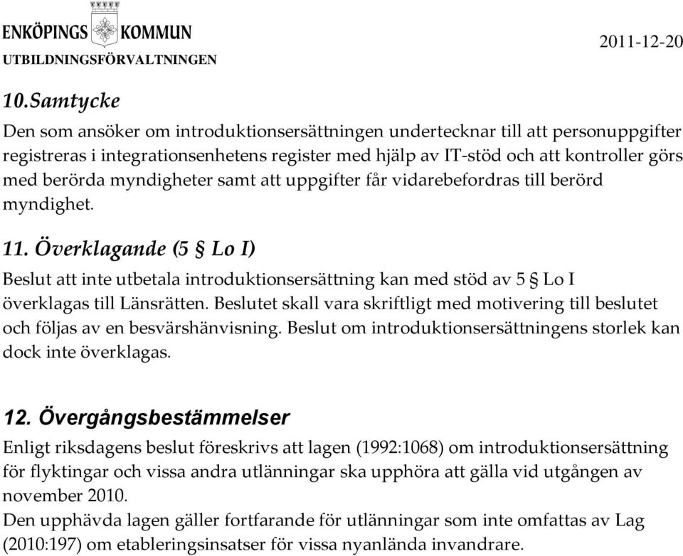 Beslutet skall vara skriftligt med motivering till beslutet och följas av en besvärshänvisning. Beslut om introduktionsersättningens storlek kan dock inte överklagas. 12.