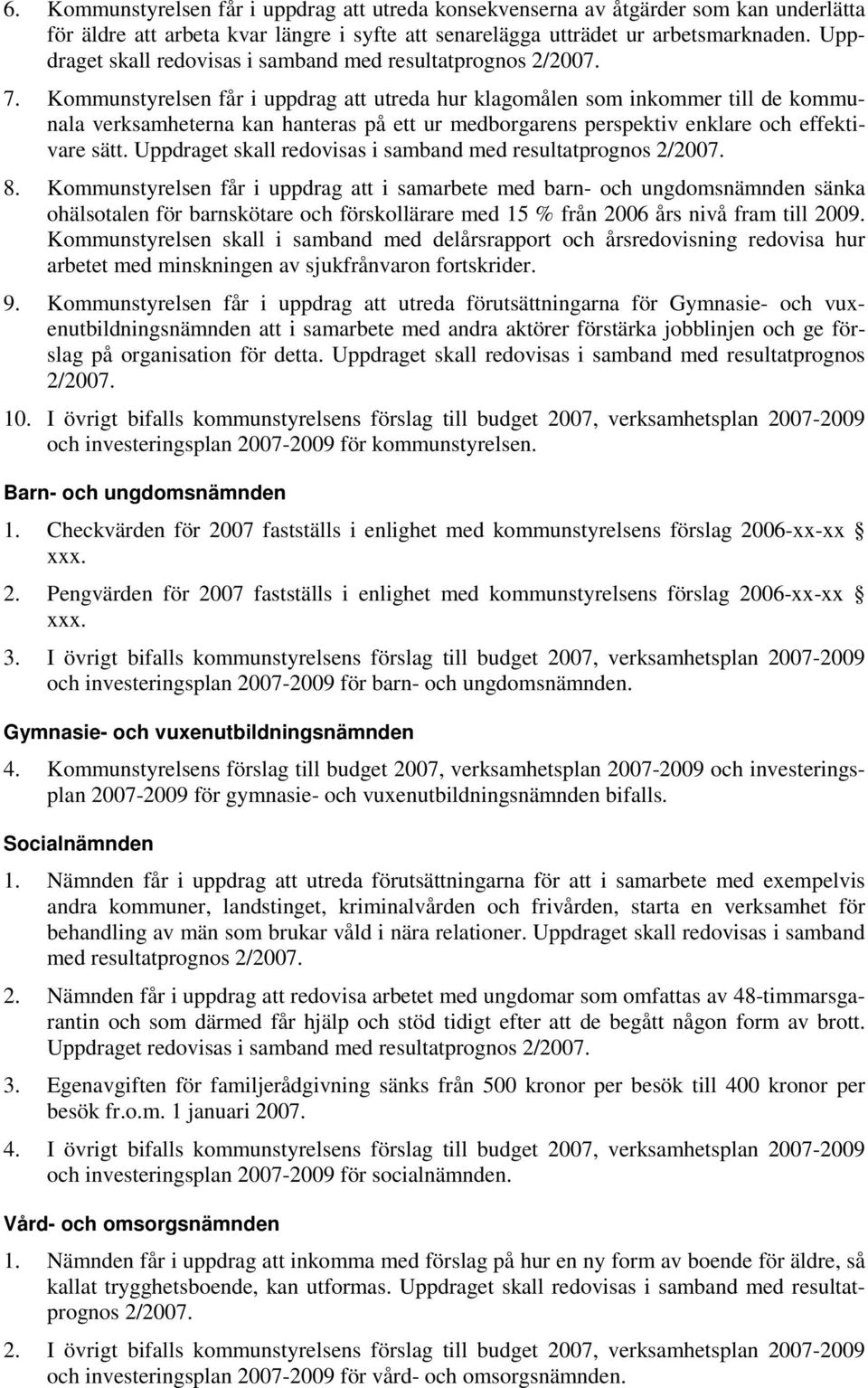 Kommunstyrelsen får i uppdrag att utreda hur klagomålen som inkommer till de kommunala verksamheterna kan hanteras på ett ur medborgarens perspektiv enklare och effektivare sätt.