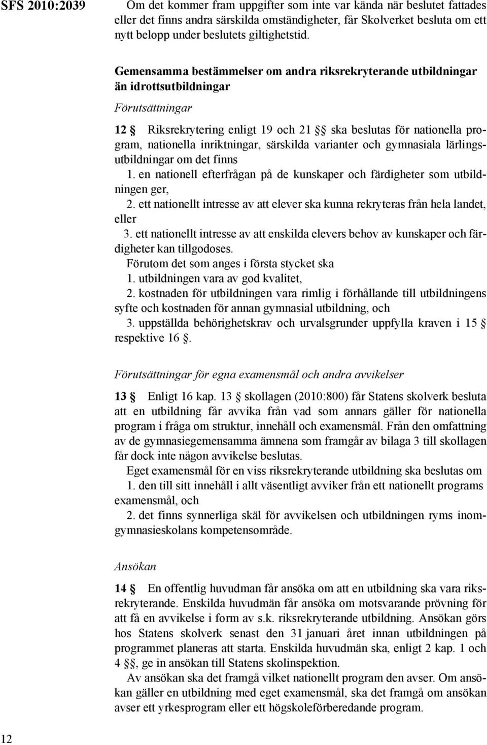 Gemensamma bestämmelser om andra riksrekryterande utbildningar än idrottsutbildningar Förutsättningar 12 Riksrekrytering enligt 19 och 21 ska beslutas för nationella program, nationella inriktningar,