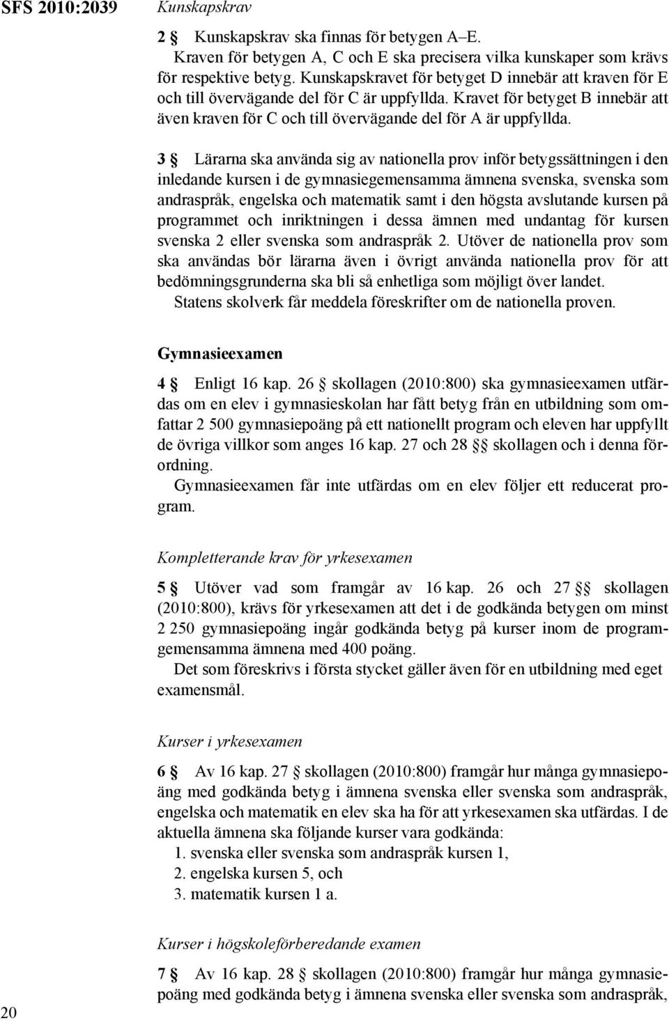 3 Lärarna ska använda sig av nationella prov inför betygssättningen i den inledande kursen i de gymnasiegemensamma ämnena svenska, svenska som andraspråk, engelska och matematik samt i den högsta