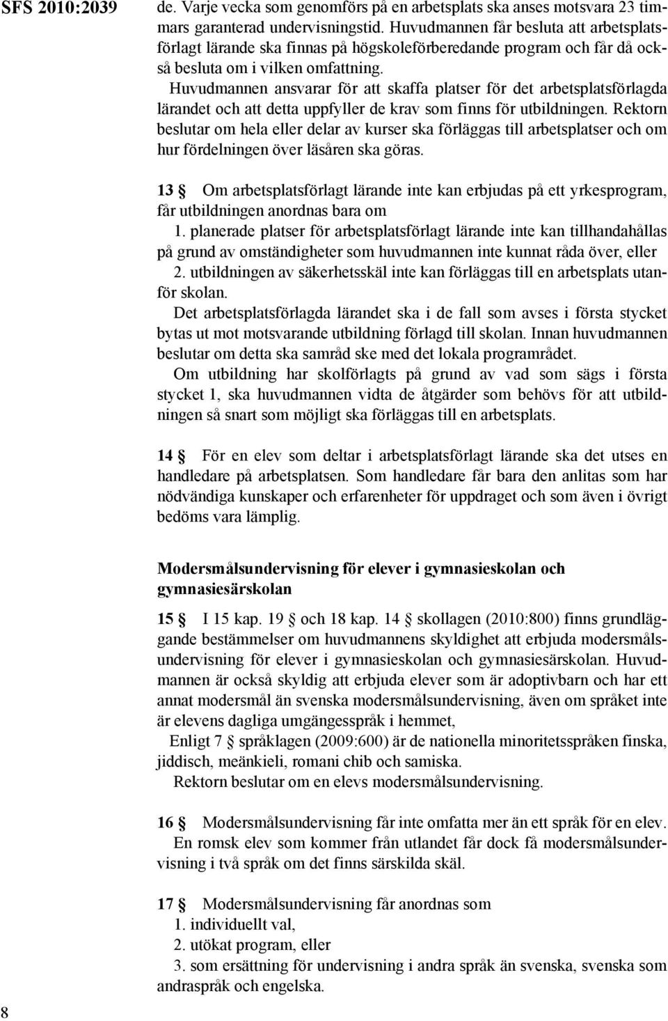 Huvudmannen ansvarar för att skaffa platser för det arbetsplatsförlagda lärandet och att detta uppfyller de krav som finns för utbildningen.