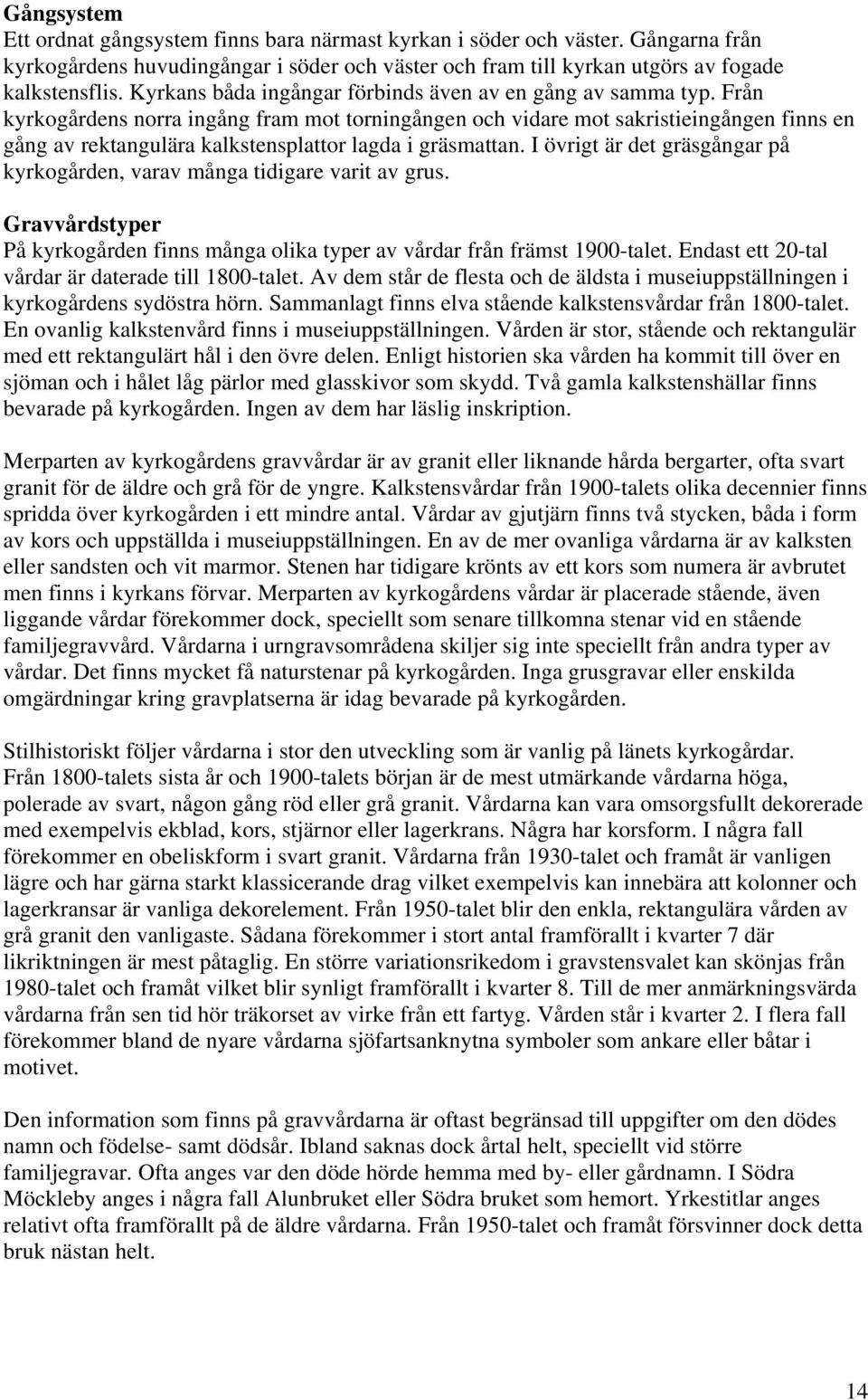 Från kyrkogårdens norra ingång fram mot torningången och vidare mot sakristieingången finns en gång av rektangulära kalkstensplattor lagda i gräsmattan.