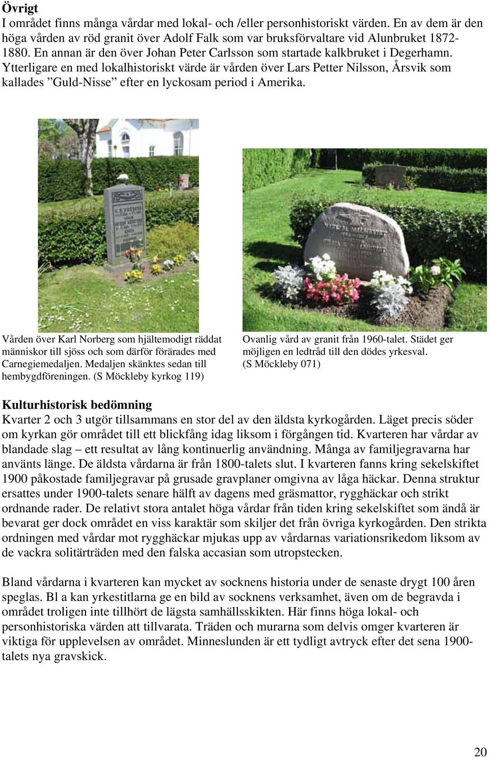 Ytterligare en med lokalhistoriskt värde är vården över Lars Petter Nilsson, Årsvik som kallades Guld-Nisse efter en lyckosam period i Amerika.