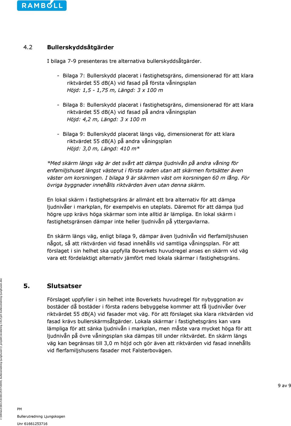 - Bilaga 7: Bullerskydd placerat i fastighetsgräns, dimensionerad för att klara riktvärdet 55 db(a) vid fasad på första våningsplan Höjd: 1,5-1,75 m, Längd: 3 x 100 m - Bilaga 8: Bullerskydd placerat