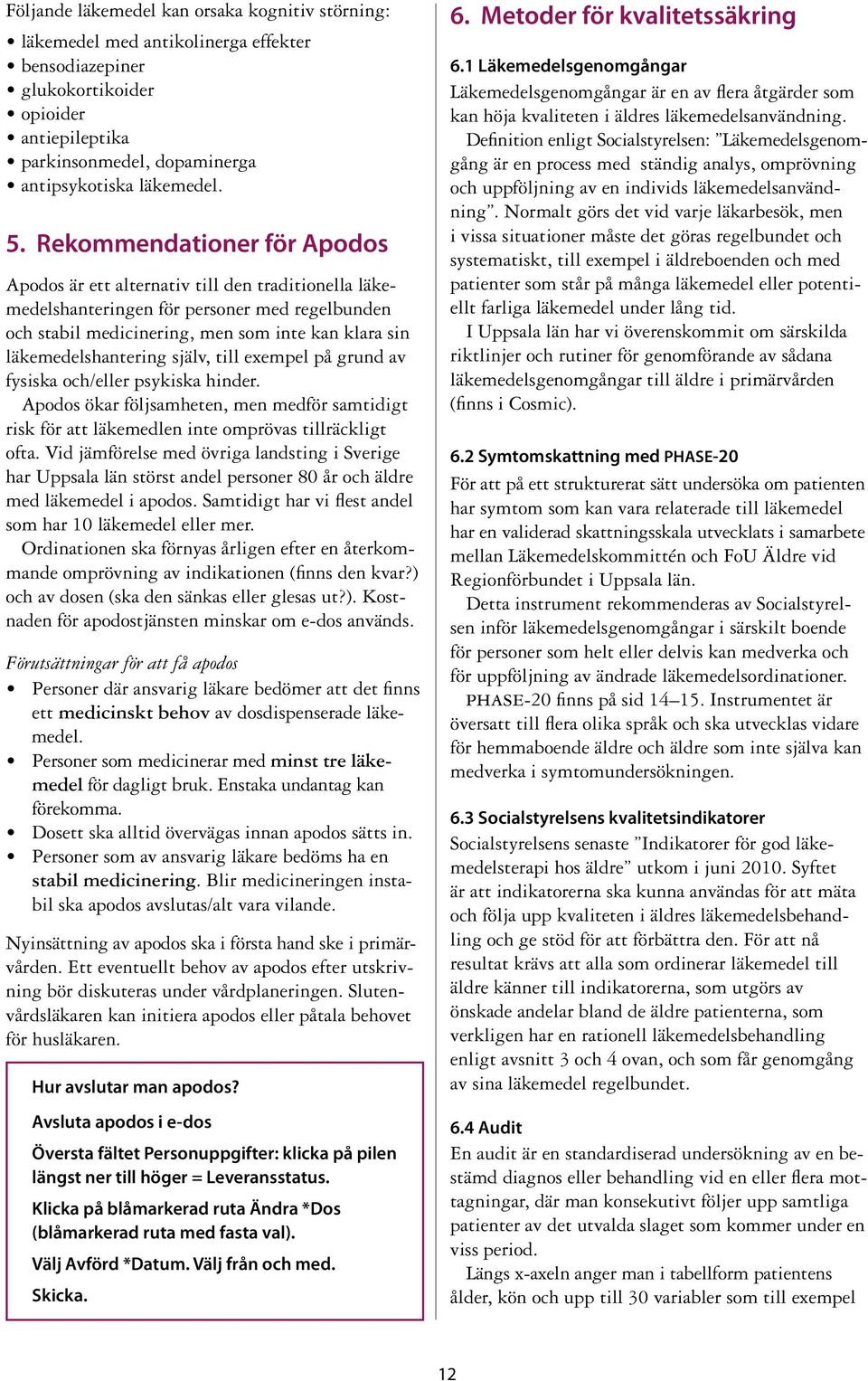 själv, till exempel på grund av fysiska och/eller psykiska hinder. Apodos ökar följsamheten, men medför samtidigt risk för att läkemedlen inte omprövas tillräckligt ofta.