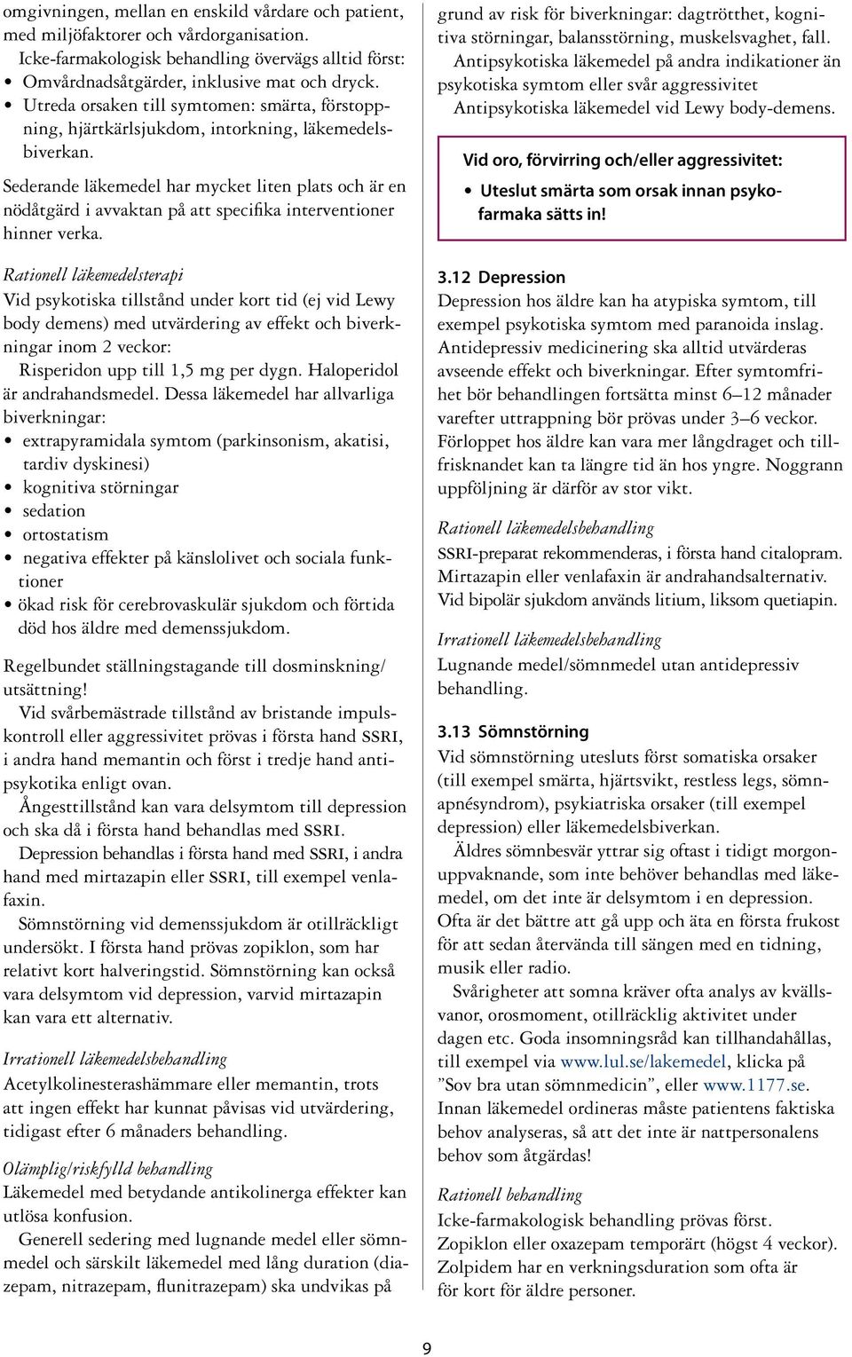 Sederande läkemedel har mycket liten plats och är en nödåtgärd i avvaktan på att specifika interventioner hinner verka.