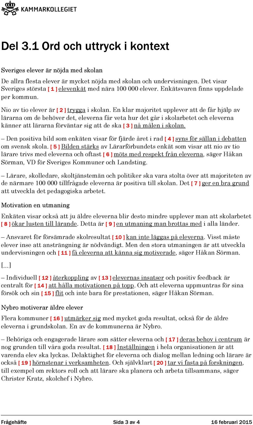En klar majoritet upplever att de får hjälp av lärarna om de behöver det, eleverna får veta hur det går i skolarbetet och eleverna känner att lärarna förväntar sig att de ska [ ] nå målen i skolan.