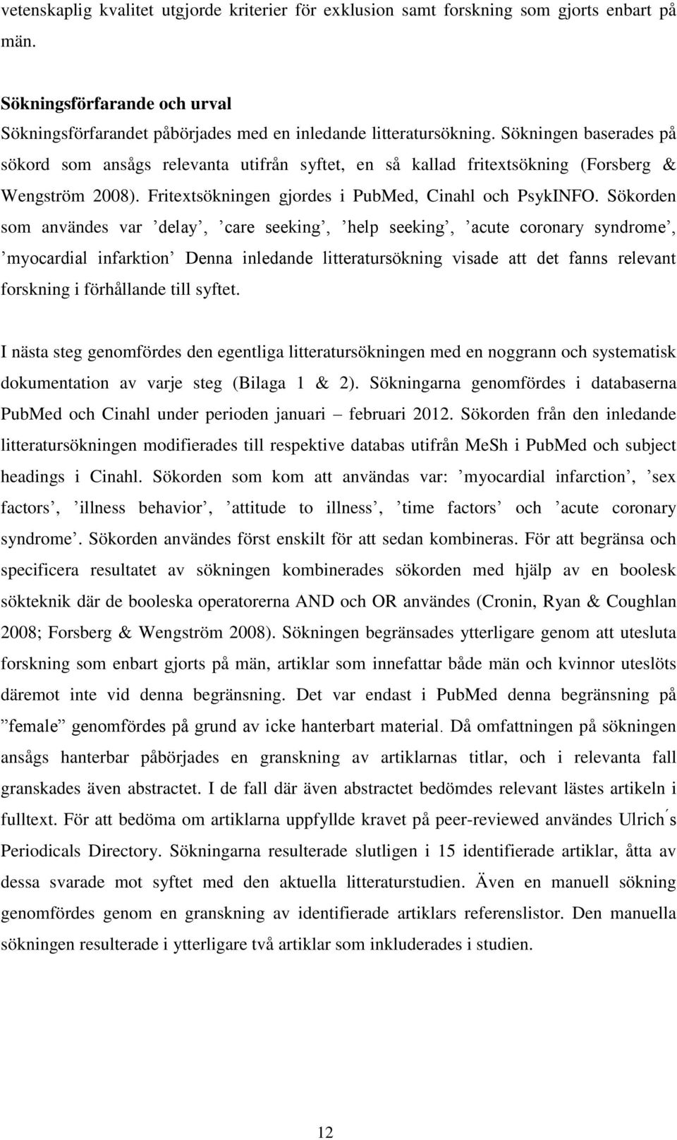 Sökorden som användes var delay, care seeking, help seeking, acute coronary syndrome, myocardial infarktion Denna inledande litteratursökning visade att det fanns relevant forskning i förhållande