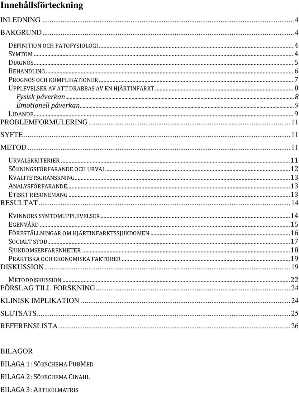 .. 11 SÖKNINGSFÖRFARANDE OCH URVAL... 12 KVALITETSGRANSKNING... 13 ANALYSFÖRFARANDE... 13 ETISKT RESONEMANG... 13 RESULTAT... 14 KVINNORS SYMTOMUPPLEVELSER... 14 EGENVÅRD.