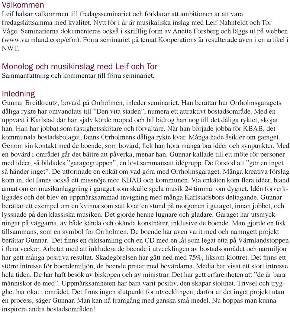 Monolog och musikinslag med och Tor Sammanfattning och kommentar till förra seminariet. Inledning Gunnar Breitkreutz, bovärd på Orrholmen, inleder seminariet.