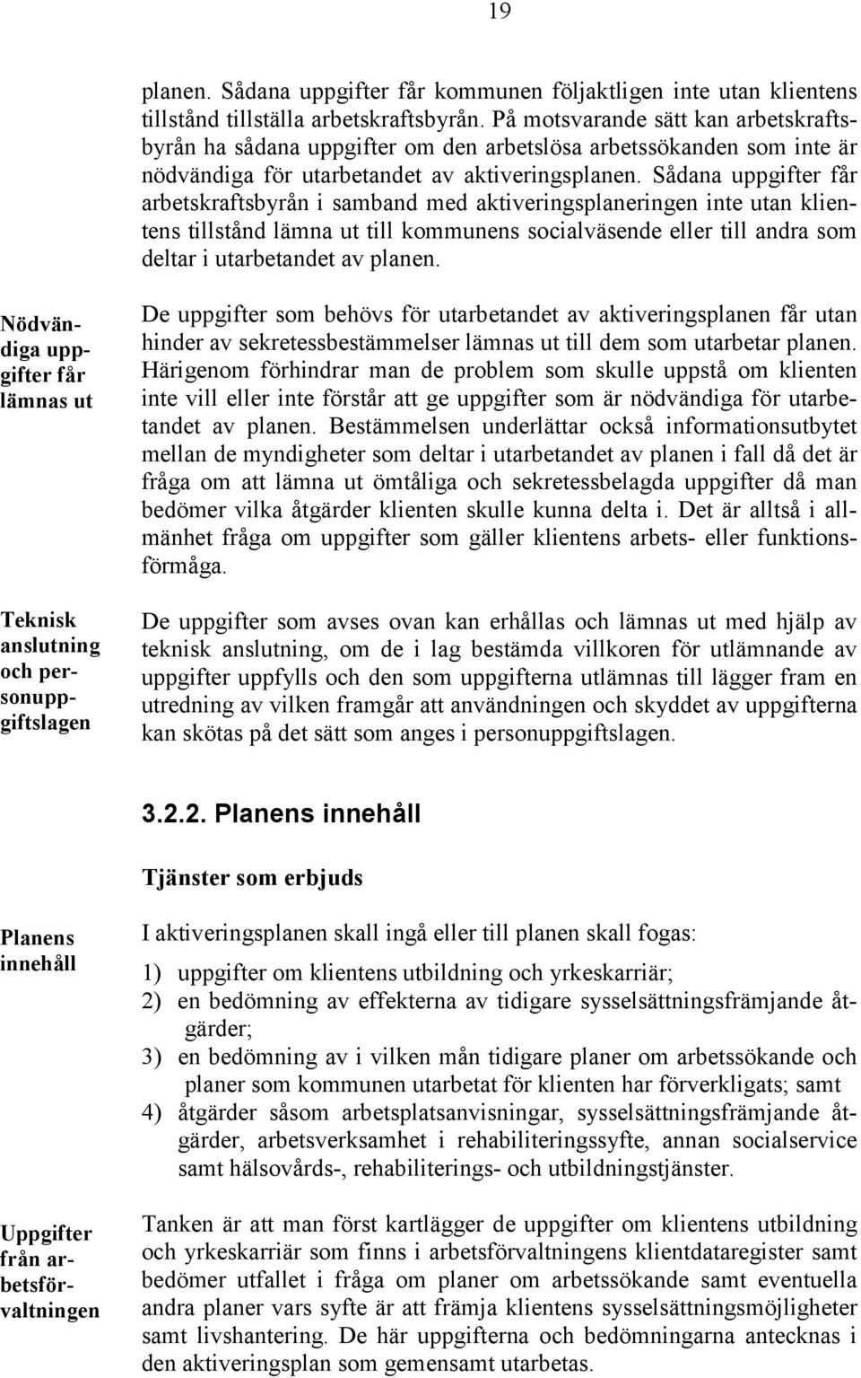 Sådana uppgifter får arbetskraftsbyrån i samband med aktiveringsplaneringen inte utan klientens tillstånd lämna ut till kommunens socialväsende eller till andra som deltar i utarbetandet av planen.