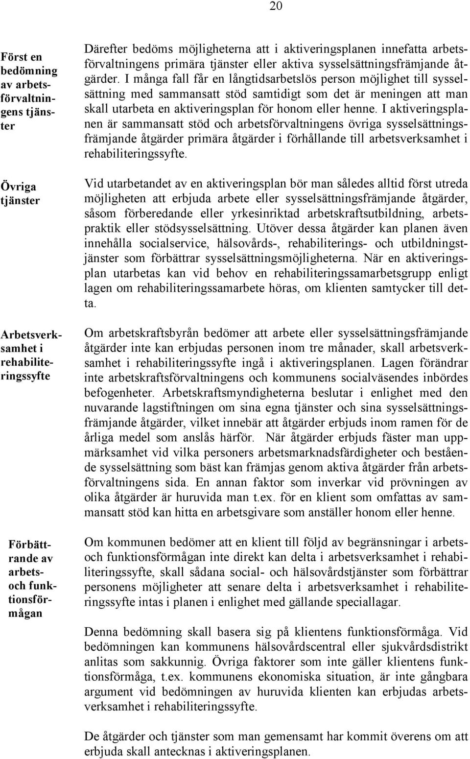 I många fall får en långtidsarbetslös person möjlighet till sysselsättning med sammansatt stöd samtidigt som det är meningen att man skall utarbeta en aktiveringsplan för honom eller henne.