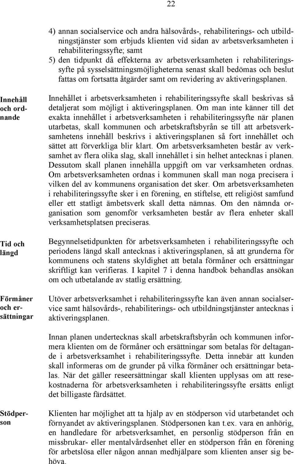 Innehåll och ordnande Tid och längd Innehållet i arbetsverksamheten i rehabiliteringssyfte skall beskrivas så detaljerat som möjligt i aktiveringsplanen.