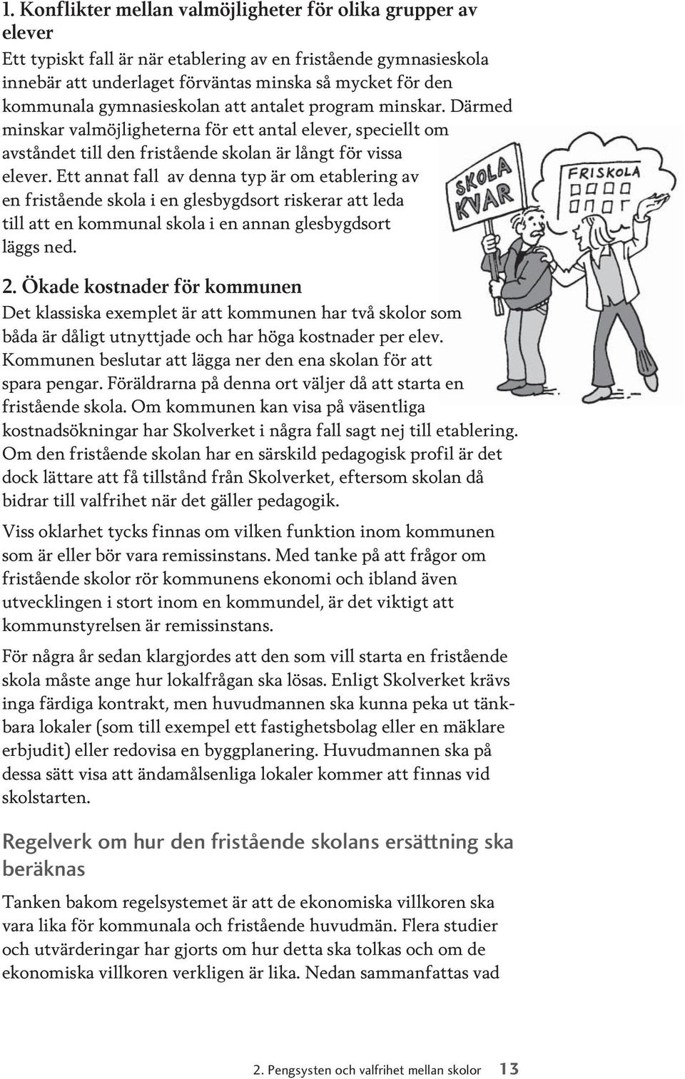 Ett annat fall av denna typ är om etablering av en fristående skola i en glesbygdsort riskerar att leda till att en kommunal skola i en annan glesbygdsort läggs ned. 2.