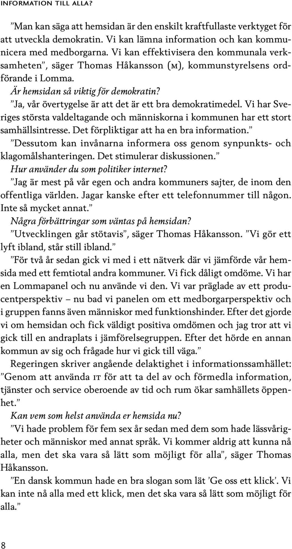 Ja, vår övertygelse är att det är ett bra demokratimedel. Vi har Sveriges största valdeltagande och människorna i kommunen har ett stort samhällsintresse. Det förpliktigar att ha en bra information.