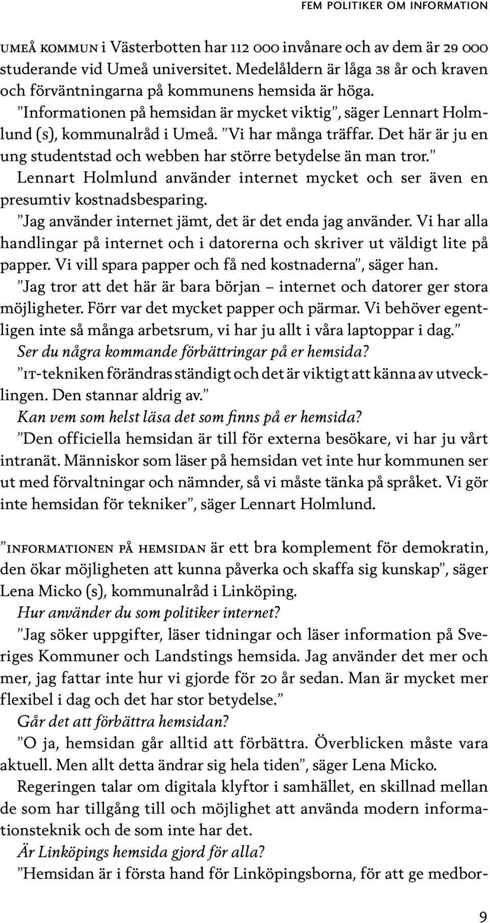 Det här är ju en ung studentstad och webben har större betydelse än man tror. Lennart Holmlund använder internet mycket och ser även en presumtiv kostnadsbesparing.