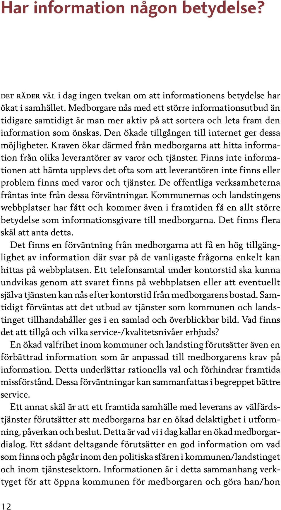 Den ökade tillgången till internet ger dessa möjligheter. Kraven ökar därmed från medborgarna att hitta information från olika leverantörer av varor och tjänster.