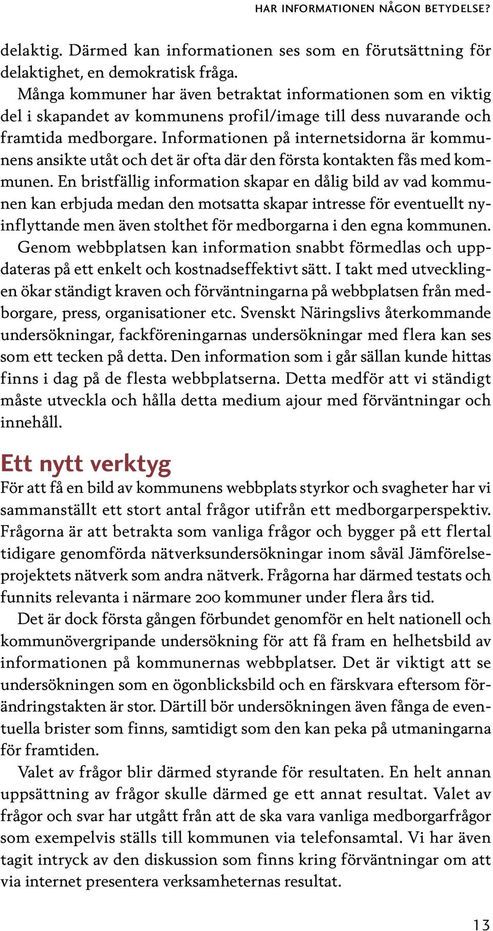 Informationen på internetsidorna är kommunens ansikte utåt och det är ofta där den första kontakten fås med kommunen.