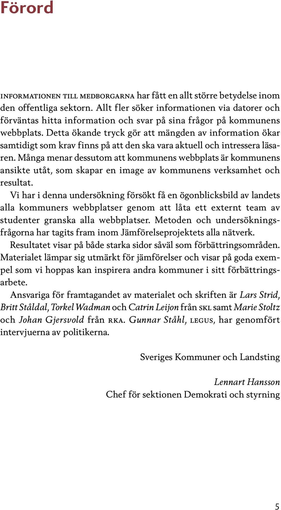 Detta ökande tryck gör att mängden av information ökar samtidigt som krav finns på att den ska vara aktuell och intressera läsaren.