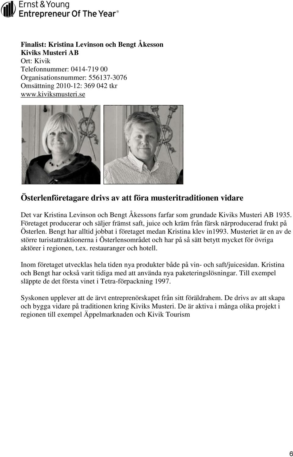 Företaget producerar och säljer främst saft, juice och kräm från färsk närproducerad frukt på Österlen. Bengt har alltid jobbat i företaget medan Kristina klev in1993.