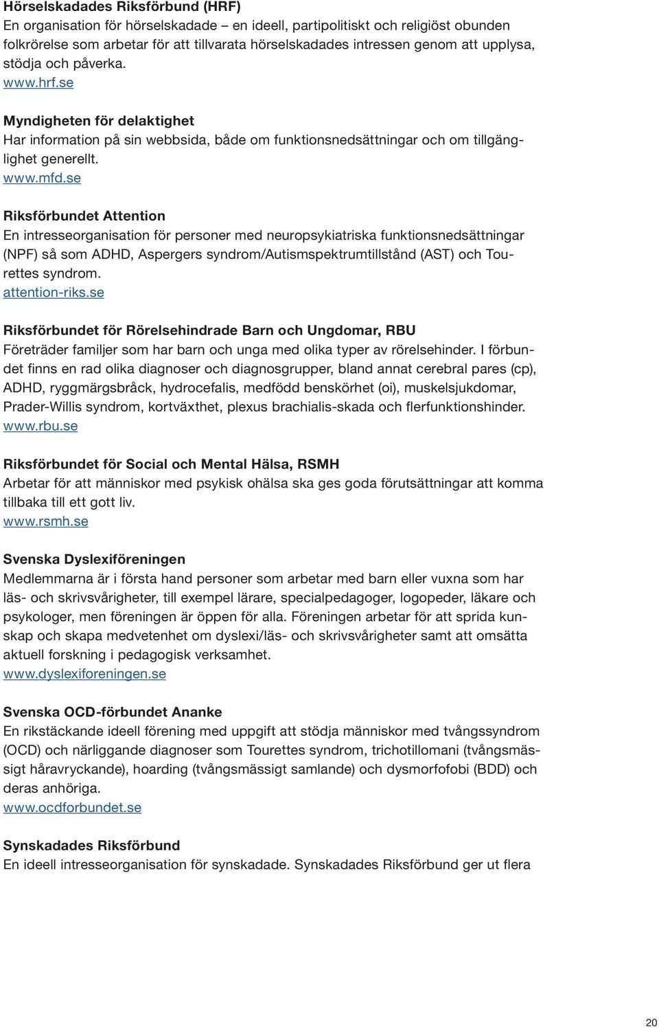 se Riksförbundet Attention En intresseorganisation för personer med neuropsykiatriska funktionsnedsättningar (NPF) så som ADHD, Aspergers syndrom/autismspektrumtillstånd (AST) och Tourettes syndrom.