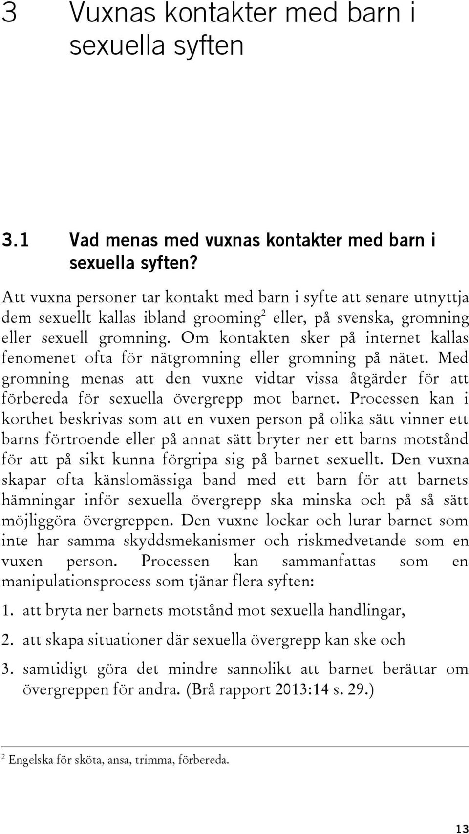 Om kontakten sker på internet kallas fenomenet ofta för nätgromning eller gromning på nätet. Med gromning menas att den vuxne vidtar vissa åtgärder för att förbereda för sexuella övergrepp mot barnet.