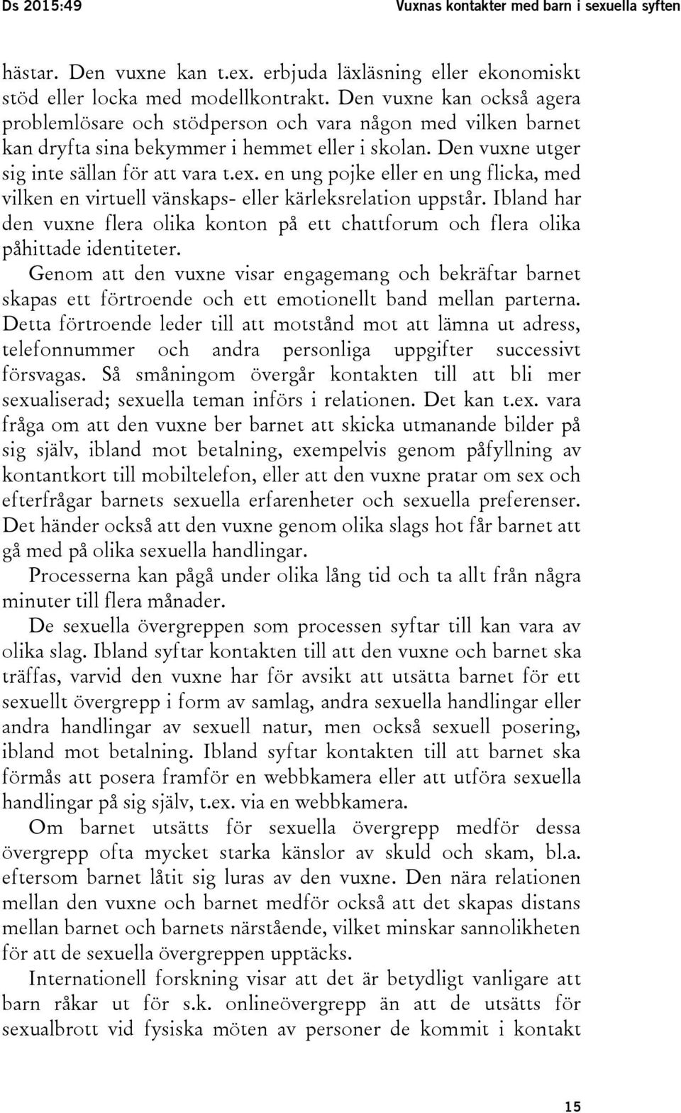 en ung pojke eller en ung flicka, med vilken en virtuell vänskaps- eller kärleksrelation uppstår. Ibland har den vuxne flera olika konton på ett chattforum och flera olika påhittade identiteter.