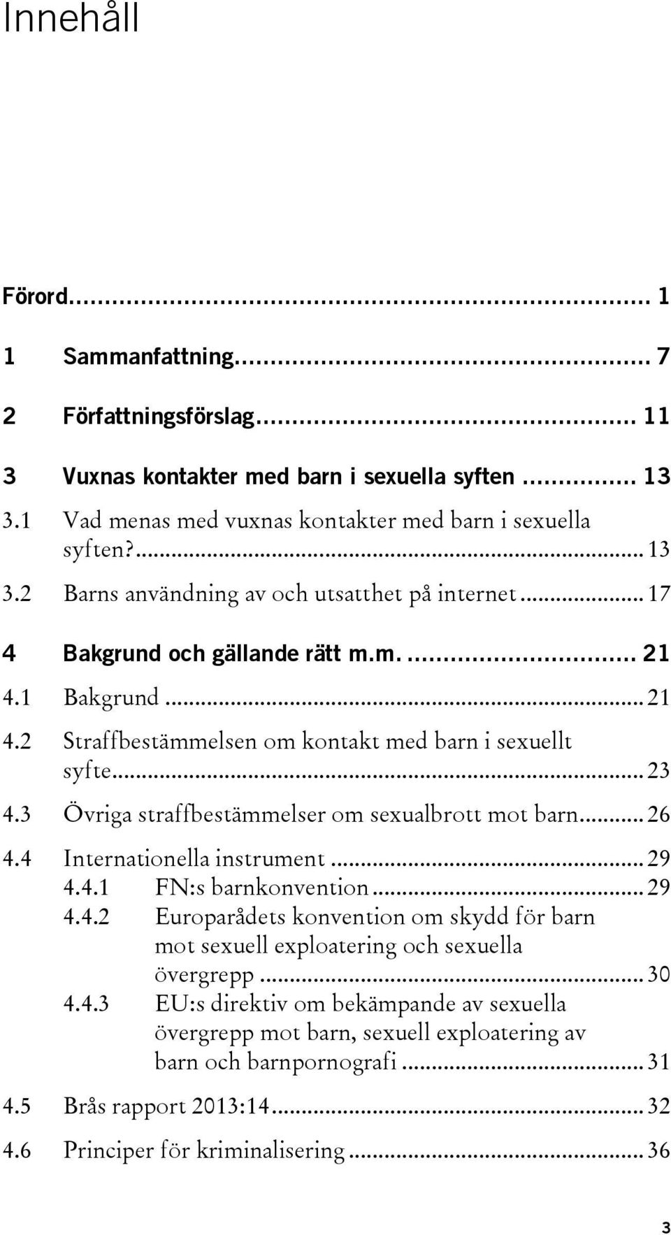 4 Internationella instrument... 29 4.4.1 FN:s barnkonvention... 29 4.4.2 Europarådets konvention om skydd för barn mot sexuell exploatering och sexuella övergrepp... 30 4.4.3 EU:s direktiv om bekämpande av sexuella övergrepp mot barn, sexuell exploatering av barn och barnpornografi.