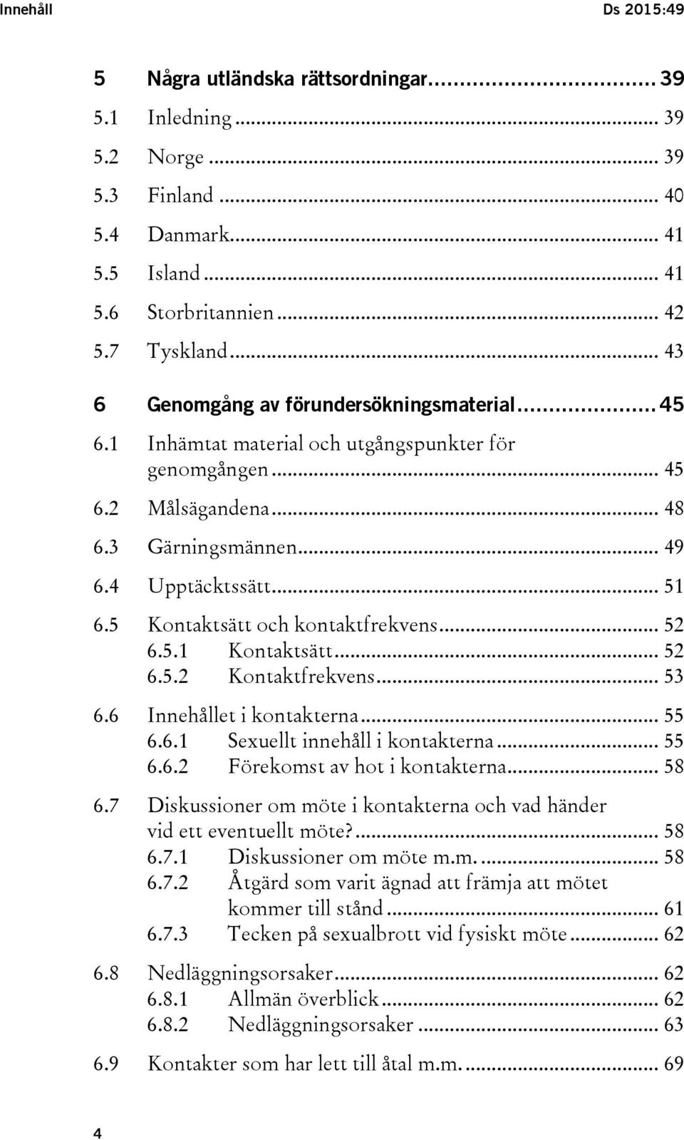 5 Kontaktsätt och kontaktfrekvens... 52 6.5.1 Kontaktsätt... 52 6.5.2 Kontaktfrekvens... 53 6.6 Innehållet i kontakterna... 55 6.6.1 Sexuellt innehåll i kontakterna... 55 6.6.2 Förekomst av hot i kontakterna.