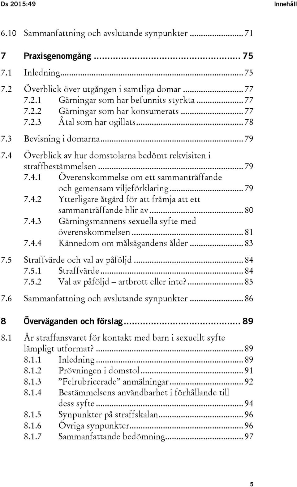 .. 79 7.4.2 Ytterligare åtgärd för att främja att ett sammanträffande blir av... 80 7.4.3 Gärningsmannens sexuella syfte med överenskommelsen... 81 7.4.4 Kännedom om målsägandens ålder... 83 7.