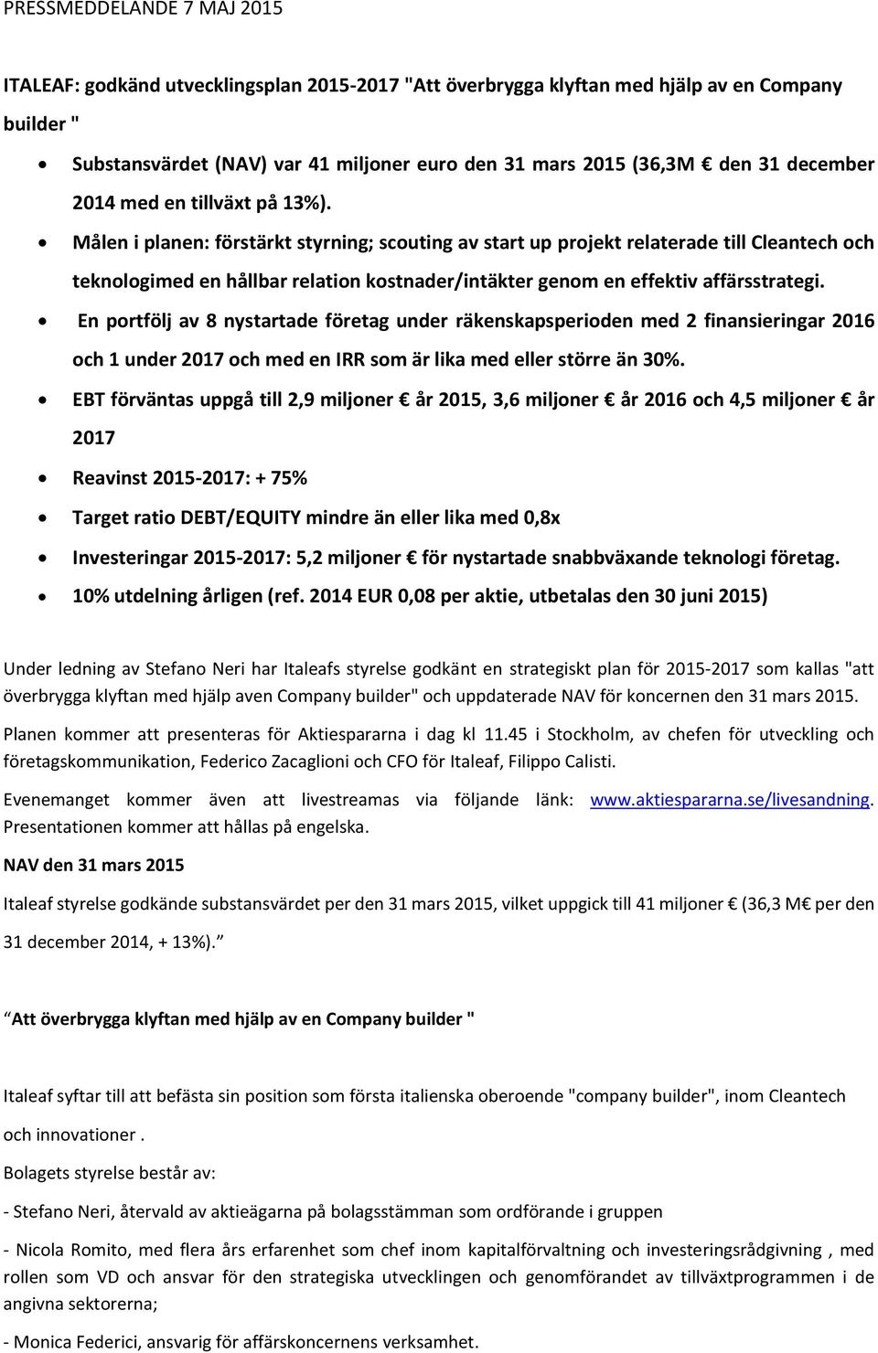 Målen i planen: förstärkt styrning; scouting av start up projekt relaterade till Cleantech och teknologimed en hållbar relation kostnader/intäkter genom en effektiv affärsstrategi.