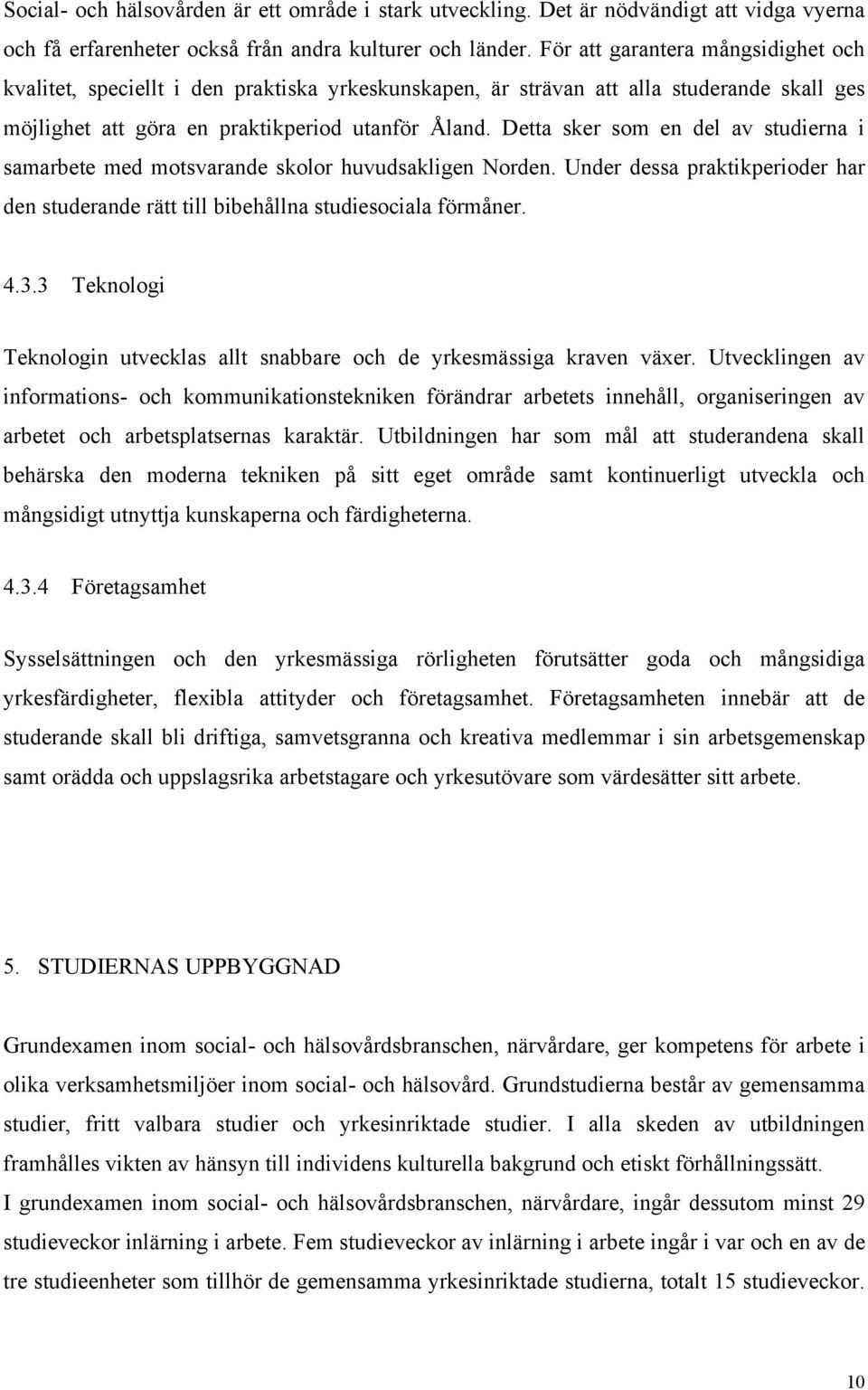 Detta sker som en del av studierna i samarbete med motsvarande skolor huvudsakligen Norden. Under dessa praktikperioder har den studerande rätt till bibehållna studiesociala förmåner. 4.3.