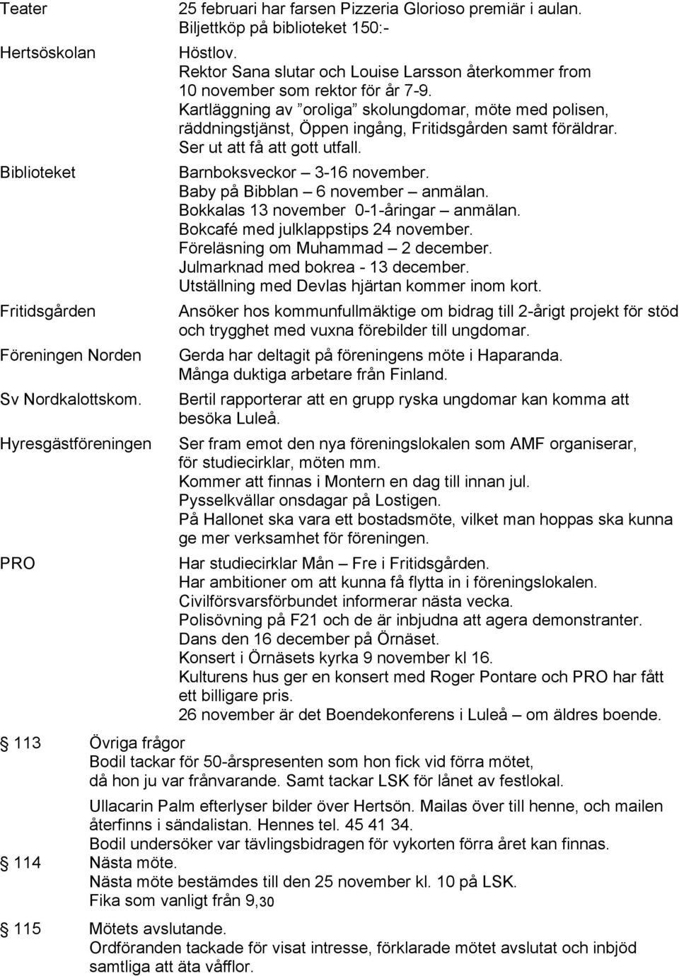 Kartläggning av oroliga skolungdomar, möte med polisen, räddningstjänst, Öppen ingång, Fritidsgården samt föräldrar. Ser ut att få att gott utfall. Barnboksveckor 3 16 november.