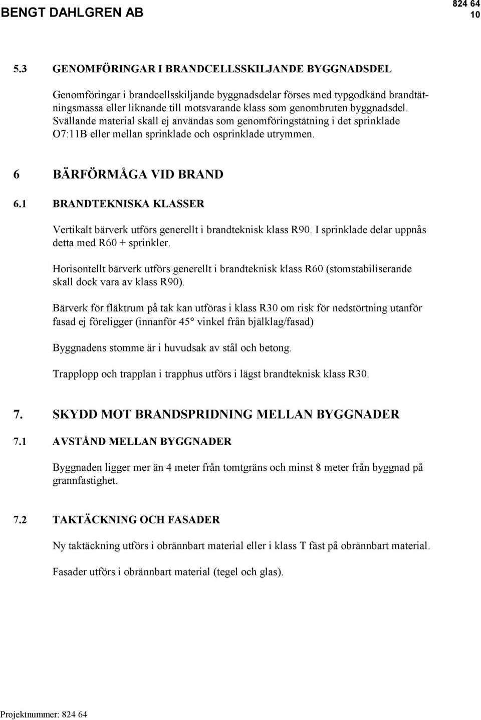 1 BRANDTEKNISKA KLASSER Vertikalt bärverk utförs generellt i brandteknisk klass R90. I sprinklade delar uppnås detta med R60 + sprinkler.