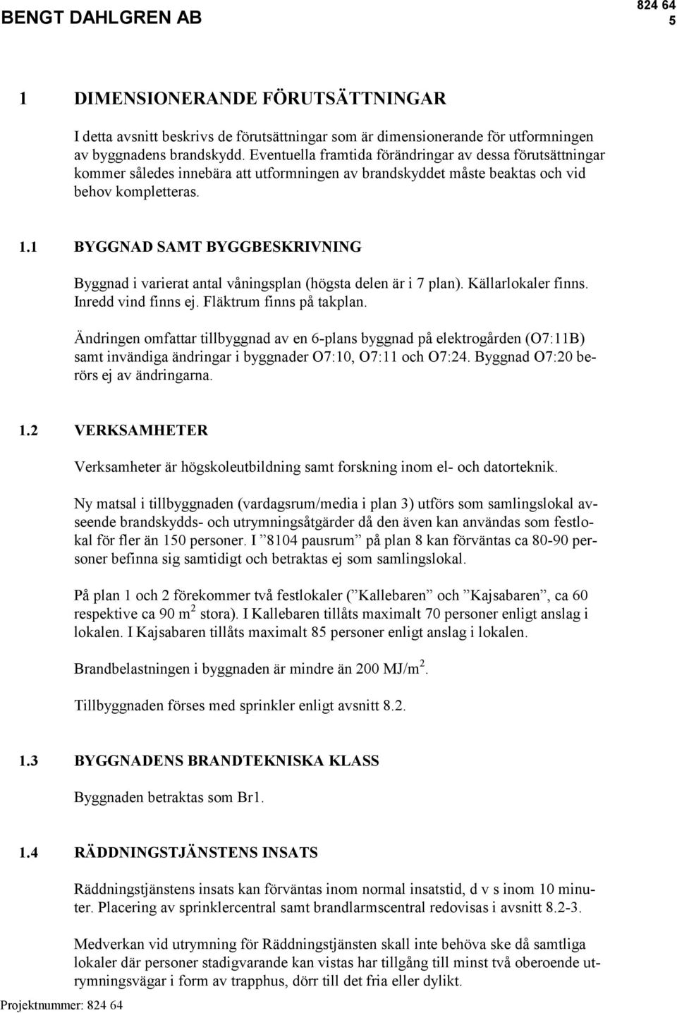 1 BYGGNAD SAMT BYGGBESKRIVNING Byggnad i varierat antal våningsplan (högsta delen är i 7 plan). Källarlokaler finns. Inredd vind finns ej. Fläktrum finns på takplan.