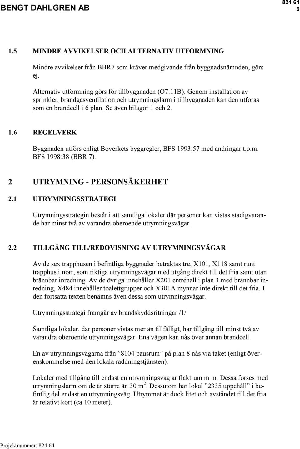 och 2. 1.6 REGELVERK Byggnaden utförs enligt Boverkets byggregler, BFS 1993:57 med ändringar t.o.m. BFS 1998:38 (BBR 7). 2 UTRYMNING - PERSONSÄKERHET 2.