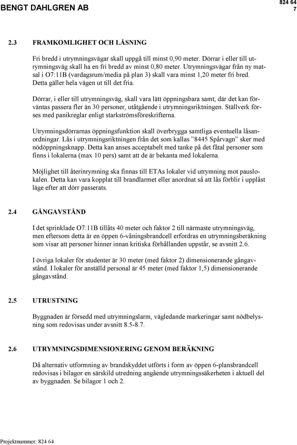 Dörrar, i eller till utrymningsväg, skall vara lätt öppningsbara samt, där det kan förväntas passera fler än 30 personer, utåtgående i utrymningsriktningen.