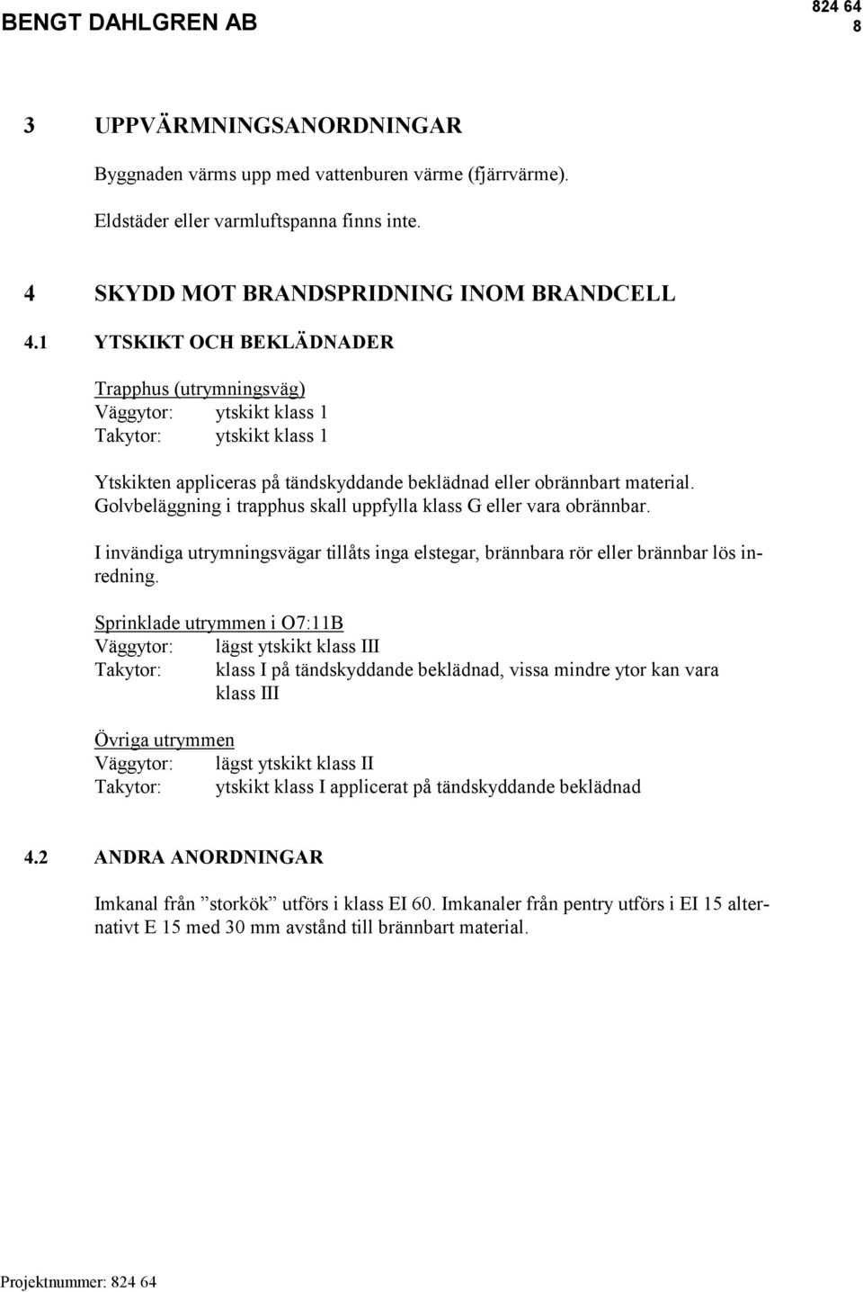 Golvbeläggning i trapphus skall uppfylla klass G eller vara obrännbar. I invändiga utrymningsvägar tillåts inga elstegar, brännbara rör eller brännbar lös inredning.