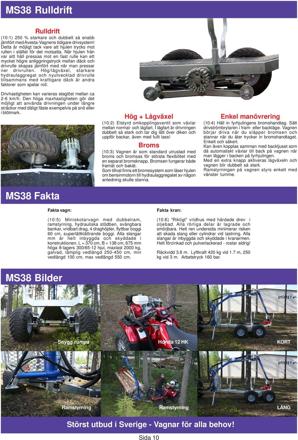 Hög/lågväxel, starkare hydraulaggregat och nyutvecklad drivrulle tillsammans med kraftigare däck är andra faktorer som spelar roll. Drivhastigheten kan varieras steglöst mellan ca 2-6 km/h.