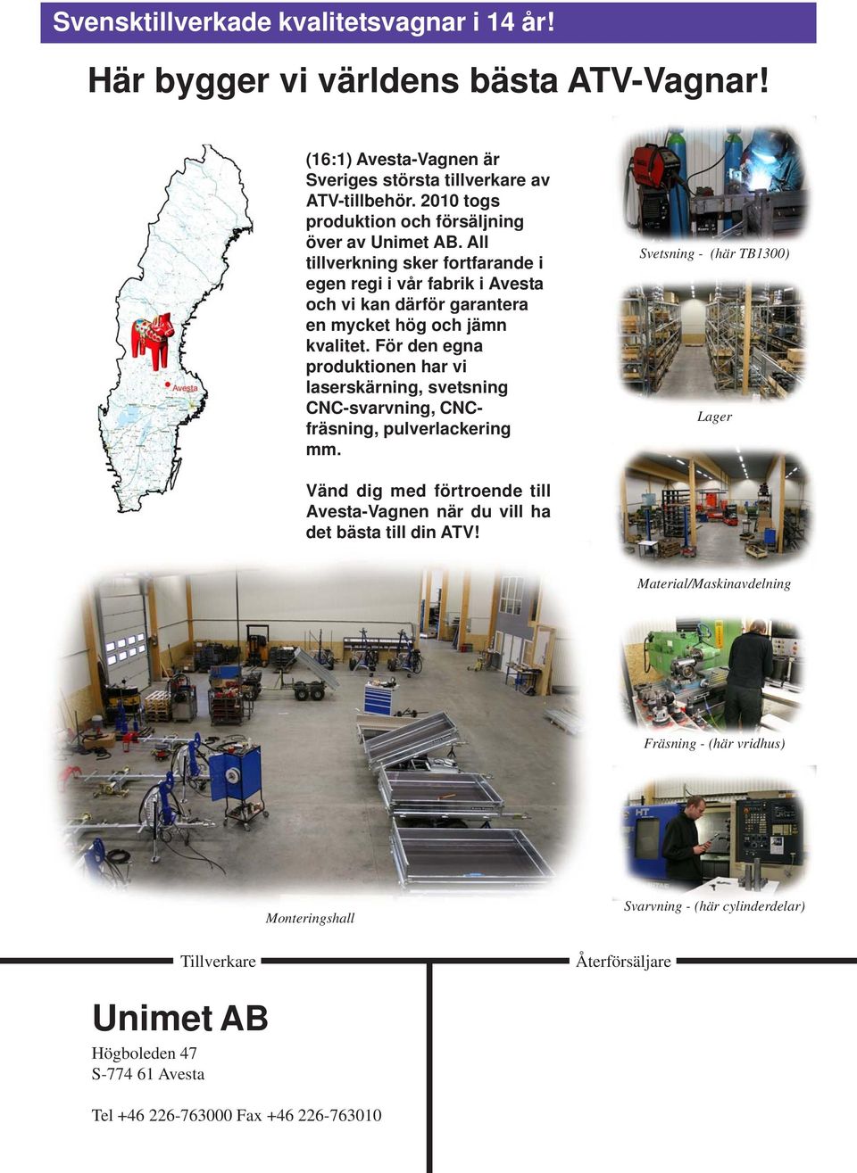 För den egna produktionen har vi laserskärning, svetsning CNC-svarvning, CNCfräsning, pulverlackering mm.