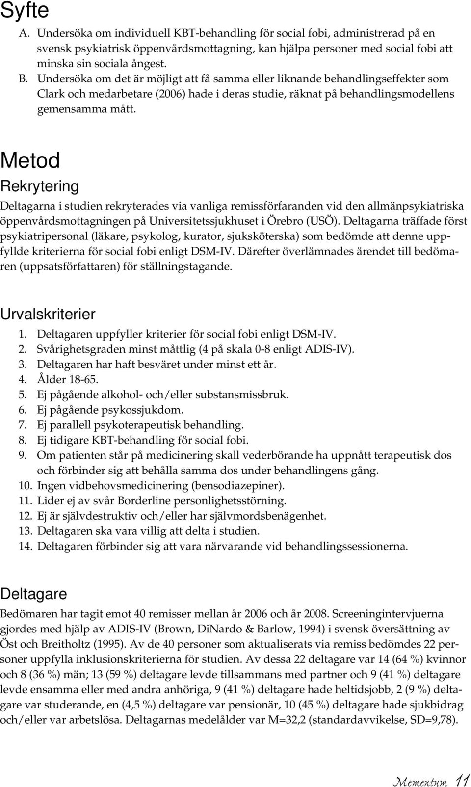 Metod Rekrytering Deltagarna i studien rekryterades via vanliga remissförfaranden vid den allmänpsykiatriska öppenvårdsmottagningen på Universitetssjukhuset i Örebro (USÖ).