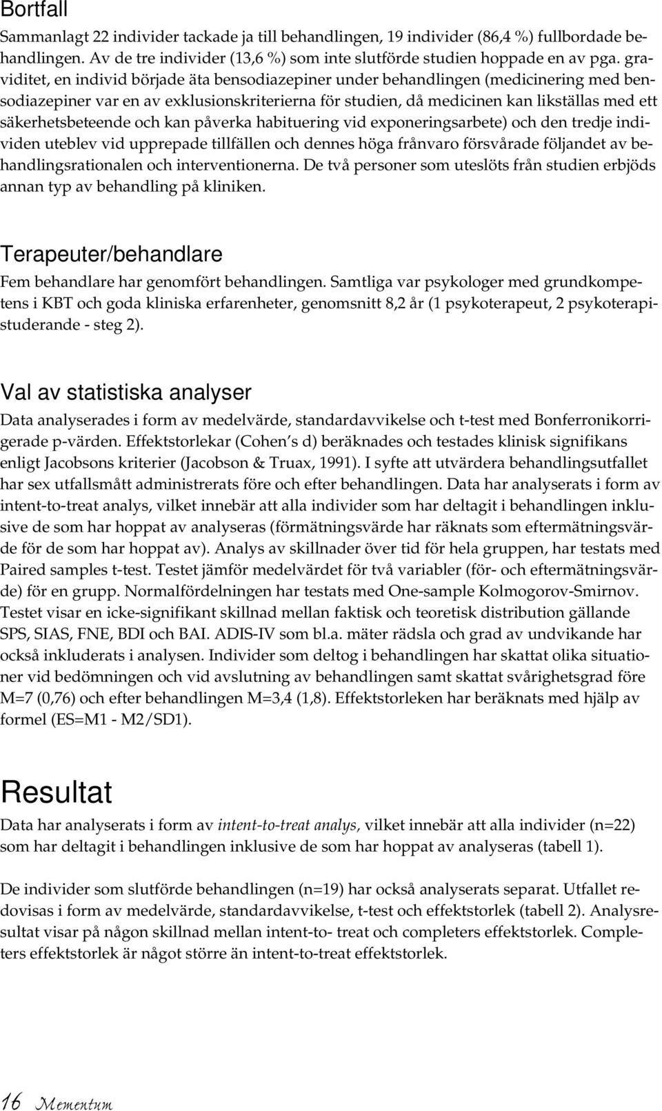 säkerhetsbeteende och kan påverka habituering vid exponeringsarbete) och den tredje individen uteblev vid upprepade tillfällen och dennes höga frånvaro försvårade följandet av behandlingsrationalen