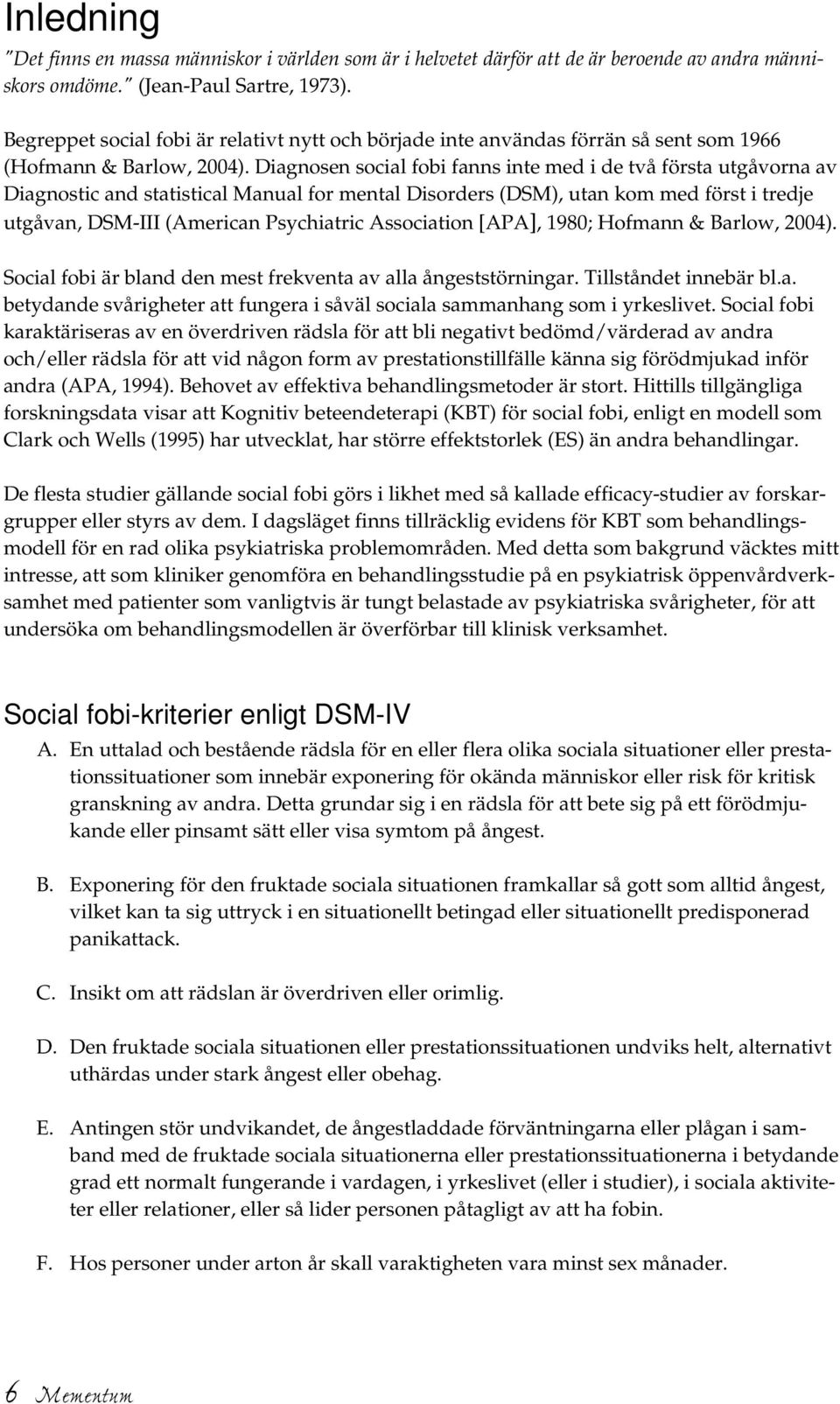 Diagnosen social fobi fanns inte med i de två första utgåvorna av Diagnostic and statistical Manual for mental Disorders (DSM), utan kom med först i tredje utgåvan, DSM-III (American Psychiatric