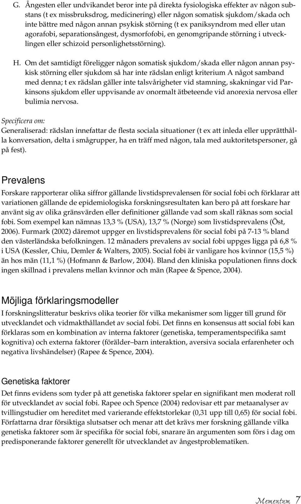 Om det samtidigt föreligger någon somatisk sjukdom/skada eller någon annan psykisk störning eller sjukdom så har inte rädslan enligt kriterium A något samband med denna; t ex rädslan gäller inte