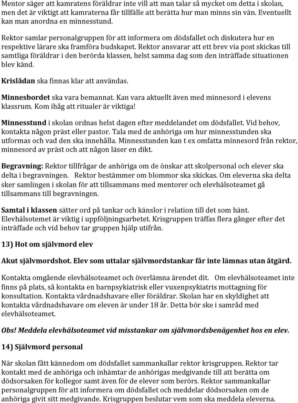 Rektor ansvarar att ett brev via post skickas till samtliga föräldrar i den berörda klassen, helst samma dag som den inträffade situationen blev känd. Krislådan ska finnas klar att användas.