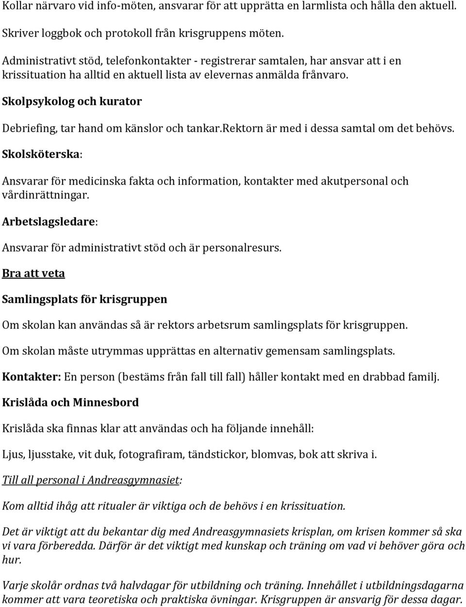 Skolpsykolog och kurator Debriefing, tar hand om känslor och tankar.rektorn är med i dessa samtal om det behövs.