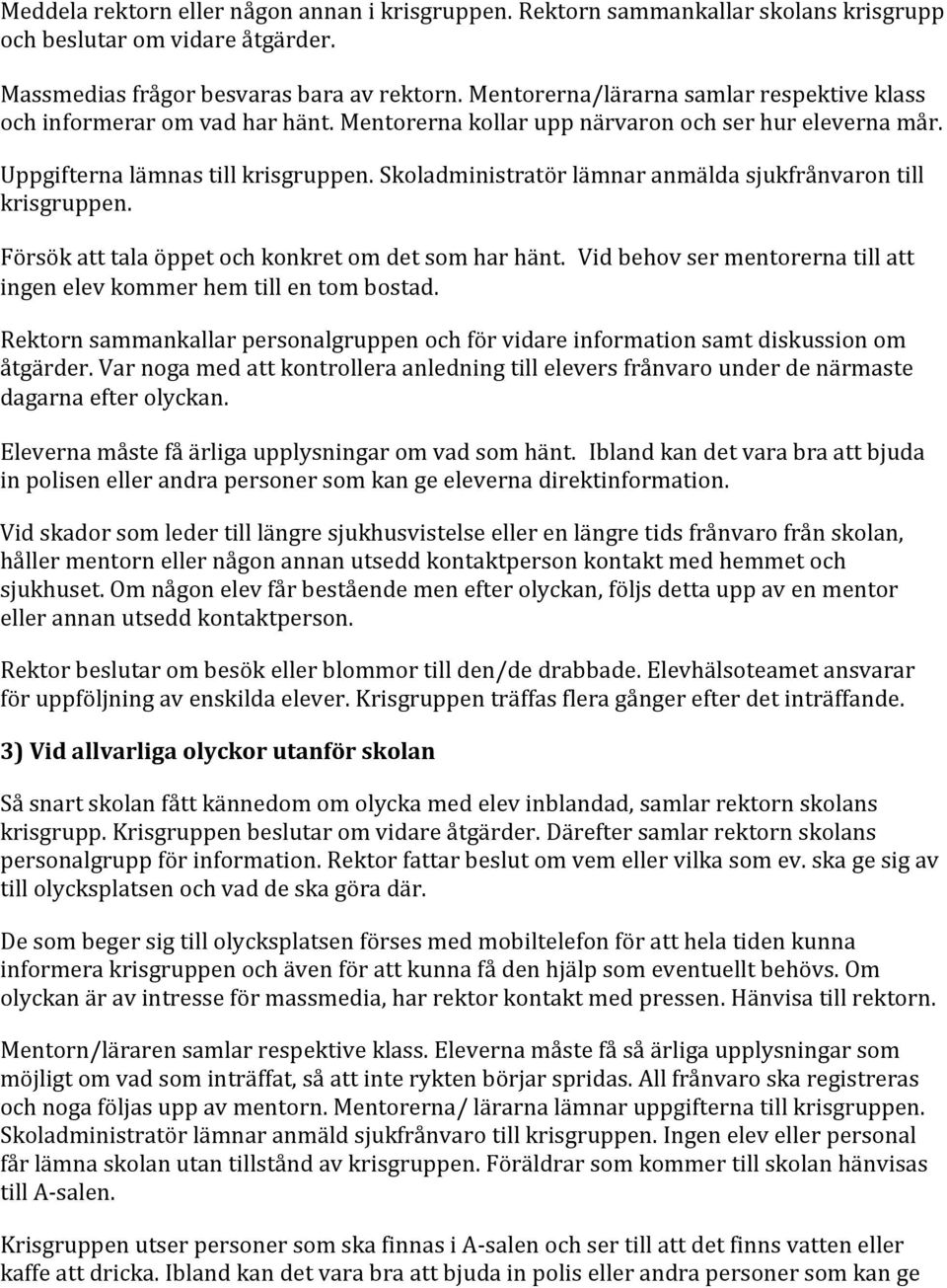 Skoladministratör lämnar anmälda sjukfrånvaron till krisgruppen. Försök att tala öppet och konkret om det som har hänt. Vid behov ser mentorerna till att ingen elev kommer hem till en tom bostad.