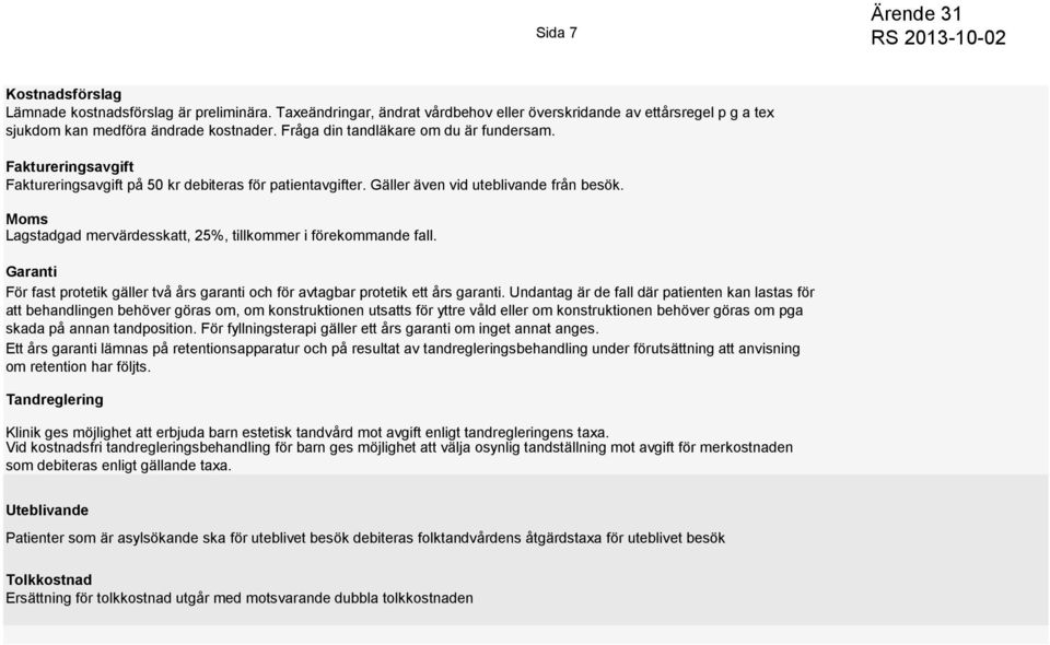 Moms Lagstadgad mervärdesskatt, 25%, tillkommer i förekommande fall. Garanti För fast protetik gäller två års garanti och för avtagbar protetik ett års garanti.